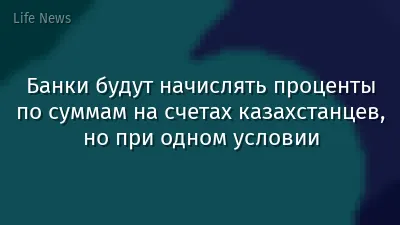 Банки будут начислять проценты по суммам на счетах казахстанцев, но при одном условии