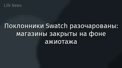 Поклонники Swatch разочарованы: магазины закрыты на фоне ажиотажа