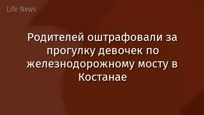 Родителей оштрафовали за прогулку девочек по железнодорожному мосту в Костанае