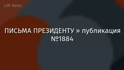 ПИСЬМА ПРЕЗИДЕНТУ » публикация №1884