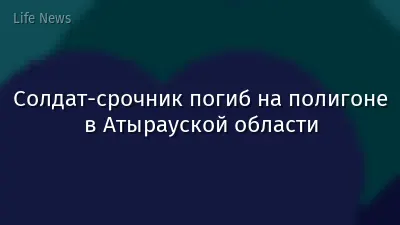 Cолдат-срочник погиб на полигоне в Атырауской области