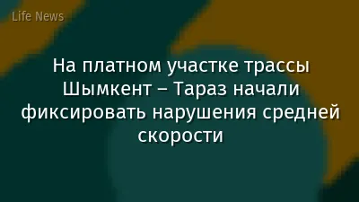 На платном участке трассы Шымкент – Тараз начали фиксировать нарушения средней скорости