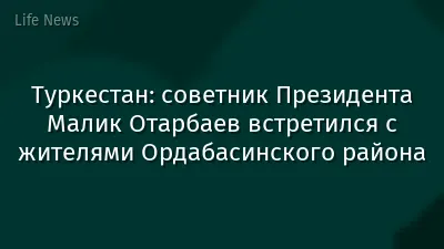 Туркестан: советник Президента Малик Отарбаев встретился с жителями Ордабасинского района