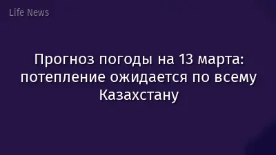 Прогноз погоды на 13 марта: потепление ожидается по всему Казахстану