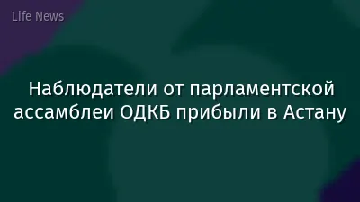 Наблюдатели от парламентской ассамблеи ОДКБ прибыли в Астану