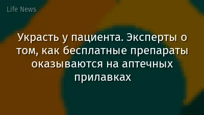 Украсть у пациента. Эксперты о том, как бесплатные препараты оказываются на аптечных прилавках