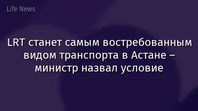 LRT станет самым востребованным видом транспорта в Астане – министр назвал условие