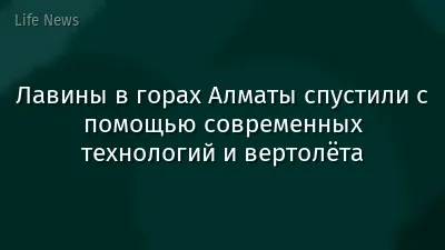 Лавины в горах Алматы спустили с помощью современных технологий и вертолёта