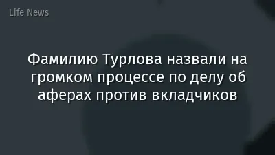 Фамилию Турлова назвали на громком процессе по делу об аферах против вкладчиков