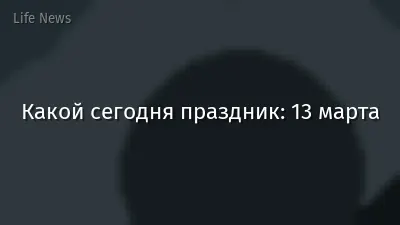 Какой сегодня праздник: 13 марта