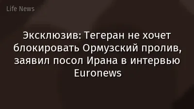 Эксклюзив: Тегеран не хочет блокировать Ормузский пролив, заявил посол Ирана в интервью Euronews