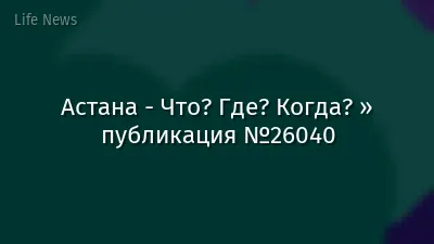 Астана - Что? Где? Когда? » публикация №26040