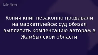Копии книг незаконно продавали на маркетплейсе: суд обязал выплатить компенсацию авторам в Жамбылской области