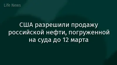 США разрешили продажу российской нефти, погруженной на суда до 12 марта