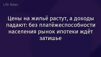 Цены на жильё растут, а доходы падают: без платёжеспособности населения рынок ипотеки ждёт затишье
