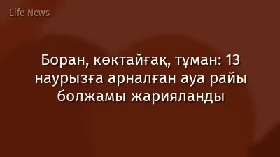 Боран, көктайғақ, тұман: 13 наурызға арналған ауа райы болжамы жарияланды