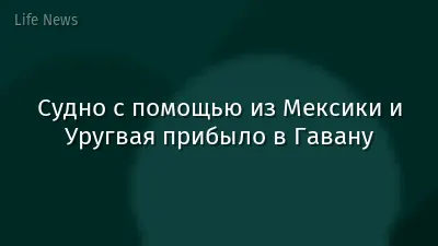 Судно с помощью из Мексики и Уругвая прибыло в Гавану
