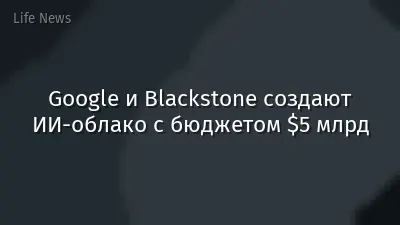 Google и Blackstone создают ИИ-облако с бюджетом $5 млрд