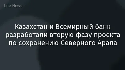 Казахстан и Всемирный банк разработали вторую фазу проекта по сохранению Северного Арала