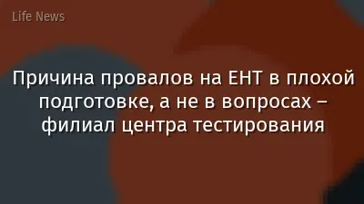 Причина провалов на ЕНТ в плохой подготовке, а не в вопросах – филиал центра тестирования