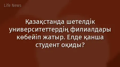 Қазақстанда шетелдік университеттердің филиалдары көбейіп жатыр. Елде қанша студент оқиды?