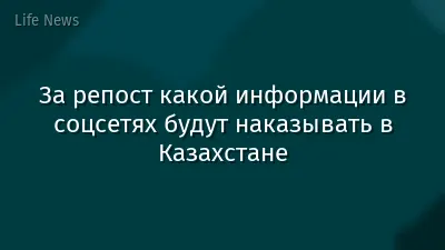 За репост какой информации в соцсетях будут наказывать в Казахстане