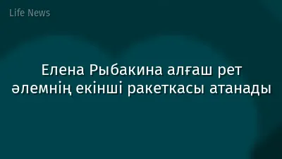 Елена Рыбакина алғаш рет әлемнің екінші ракеткасы атанады