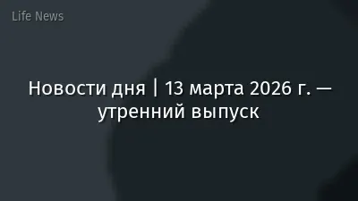Новости дня | 13 марта 2026 г. — утренний выпуск