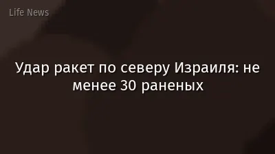 Удар ракет по северу Израиля: не менее 30 раненых