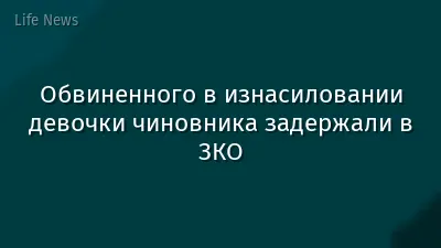 Обвиненного в изнасиловании девочки чиновника задержали в ЗКО