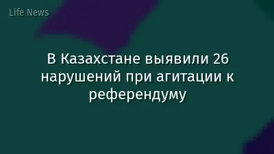 В Казахстане выявили 26 нарушений при агитации к референдуму