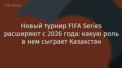 Новый турнир FIFA Series расширяют с 2026 года: какую роль в нем сыграет Казахстан