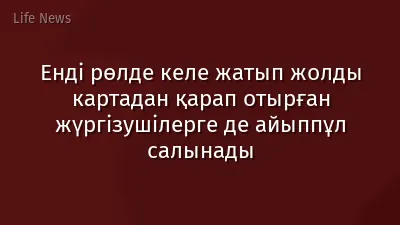 Енді рөлде келе жатып жолды картадан қарап отырған жүргізушілерге де айыппұл салынады