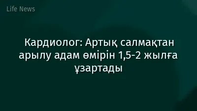 Кардиолог: Артық салмақтан арылу адам өмірін 1,5-2 жылға ұзартады