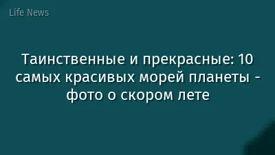 Таинственные и прекрасные: 10 самых красивых морей планеты - фото о скором лете