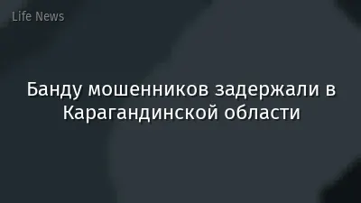 Банду мошенников задержали в Карагандинской области