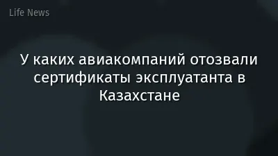 У каких авиакомпаний отозвали сертификаты эксплуатанта в Казахстане