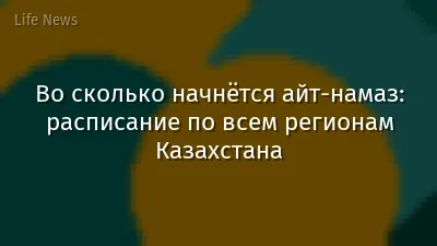 Во cколько начнётся айт-намаз: расписание по всем регионам Казахстана