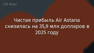 Чистая прибыль Air Astana снизилась на 35,9 млн долларов в 2025 году