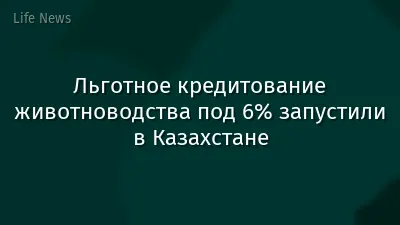 Льготное кредитование животноводства под 6% запустили в Казахстане