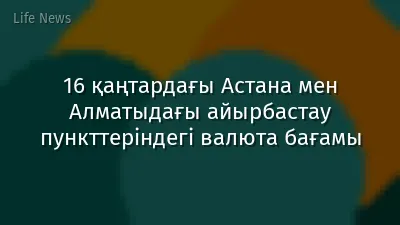 16 қаңтардағы Астана мен Алматыдағы айырбастау пункттеріндегі валюта бағамы