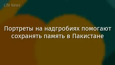Портреты на надгробиях помогают сохранять память в Пакистане