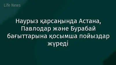 Наурыз қарсаңында Астана, Павлодар және Бурабай бағыттарына қосымша пойыздар жүреді