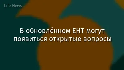 В обновлённом ЕНТ могут появиться открытые вопросы