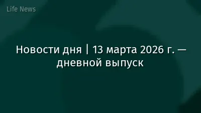 Новости дня | 13 марта 2026 г. — дневной выпуск
