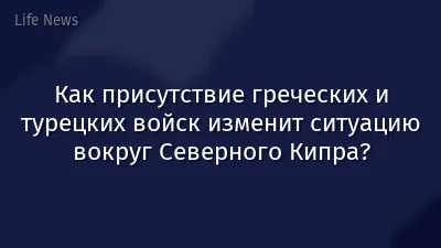 Как присутствие греческих и турецких войск изменит ситуацию вокруг Северного Кипра?