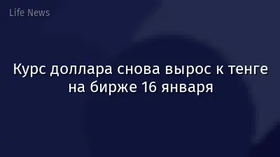 Курс доллара снова вырос к тенге на бирже 16 января