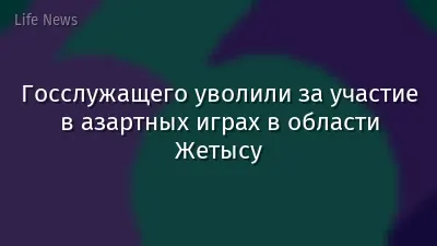 Госслужащего уволили за участие в азартных играх в области Жетысу