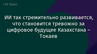 ИИ так стремительно развивается, что становится тревожно за цифровое будущее Казахстана – Токаев