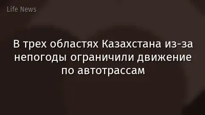 В трех областях Казахстана из-за непогоды ограничили движение по автотрассам